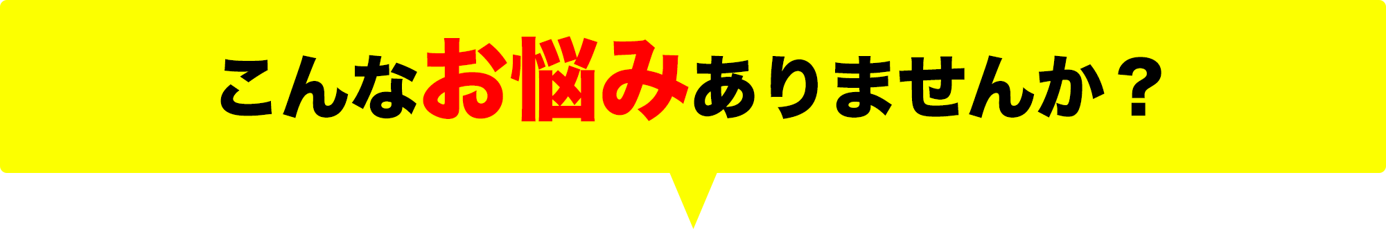 こんなお悩みはありませんか？